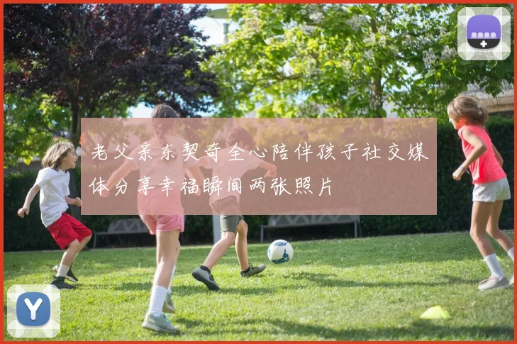 老父亲东契奇全心陪伴孩子社交媒体分享幸福瞬间两张照片