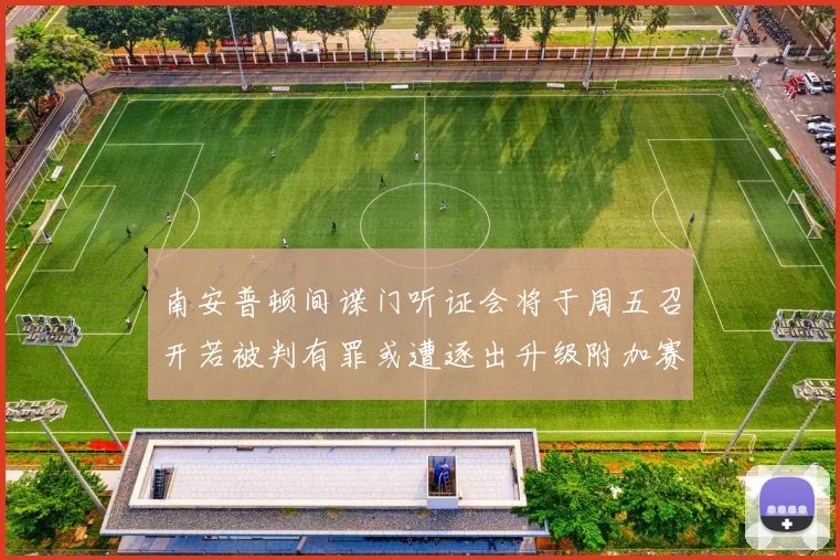 南安普顿间谍门听证会将于周五召开若被判有罪或遭逐出升级附加赛