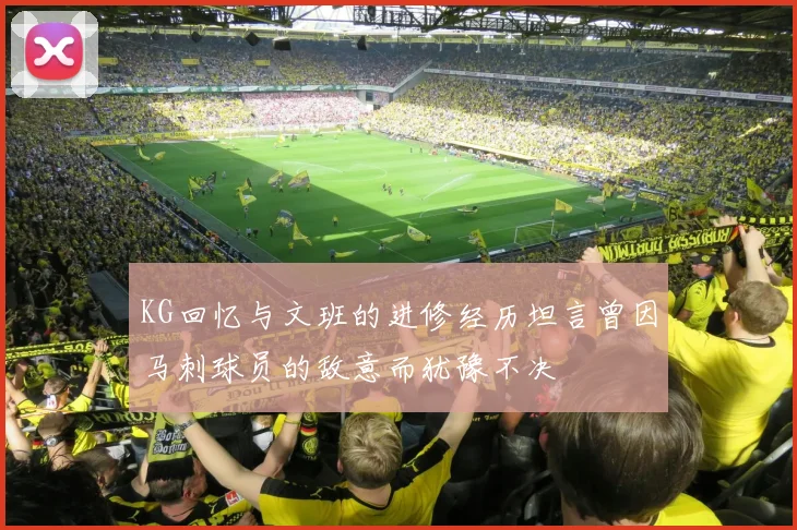 KG回忆与文班的进修经历坦言曾因马刺球员的敌意而犹豫不决
