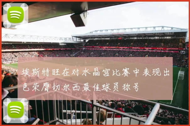 埃斯特旺在对水晶宫比赛中表现出色荣膺切尔西最佳球员称号