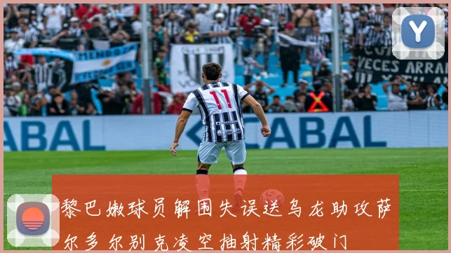 黎巴嫩球员解围失误送乌龙助攻萨尔多尔别克凌空抽射精彩破门