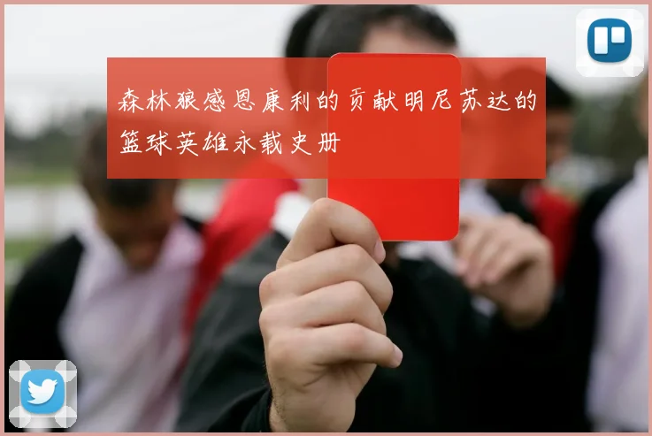 森林狼感恩康利的贡献明尼苏达的篮球英雄永载史册