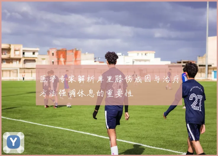 医学专家解析库里膝伤成因与治疗方法强调休息的重要性